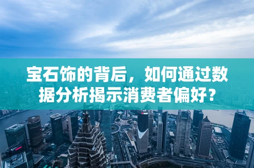 宝石饰的背后，如何通过数据分析揭示消费者偏好？