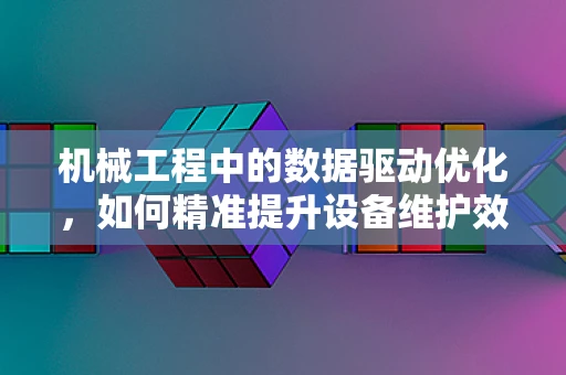 机械工程中的数据驱动优化，如何精准提升设备维护效率？