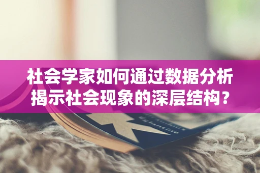 社会学家如何通过数据分析揭示社会现象的深层结构？