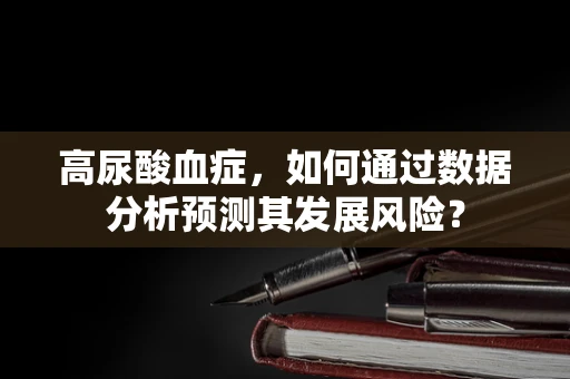 高尿酸血症，如何通过数据分析预测其发展风险？