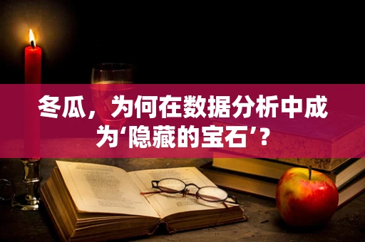 冬瓜，为何在数据分析中成为‘隐藏的宝石’？