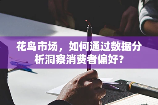 花鸟市场，如何通过数据分析洞察消费者偏好？