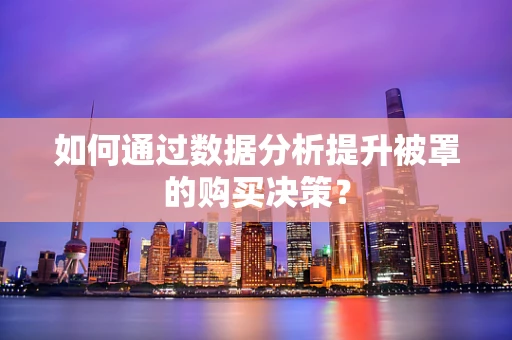 如何通过数据分析提升被罩的购买决策？