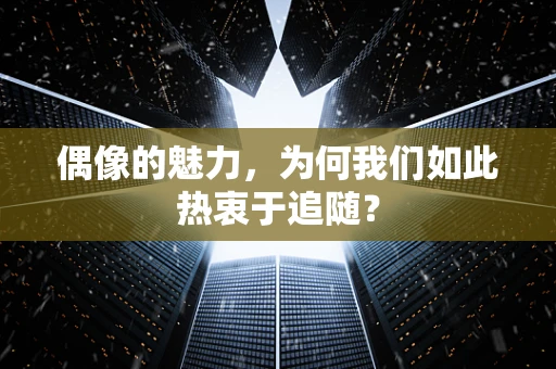 偶像的魅力，为何我们如此热衷于追随？