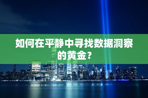 如何在平静中寻找数据洞察的黄金？