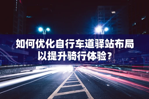 如何优化自行车道驿站布局以提升骑行体验？