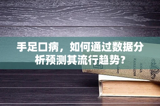 手足口病，如何通过数据分析预测其流行趋势？