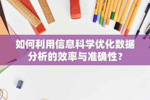 如何利用信息科学优化数据分析的效率与准确性？