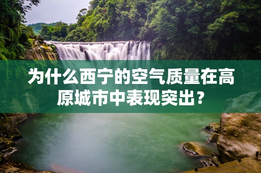 为什么西宁的空气质量在高原城市中表现突出？