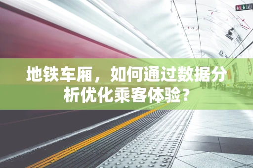 地铁车厢，如何通过数据分析优化乘客体验？