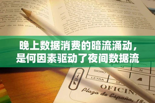 晚上数据消费的暗流涌动，是何因素驱动了夜间数据流量的激增？