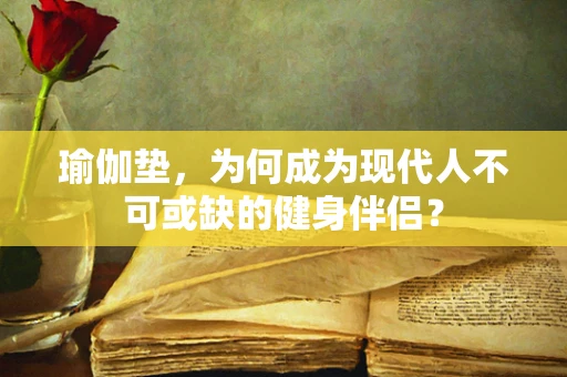 瑜伽垫，为何成为现代人不可或缺的健身伴侣？