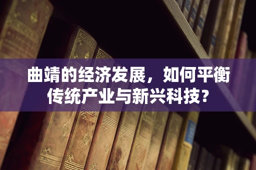 曲靖的经济发展，如何平衡传统产业与新兴科技？