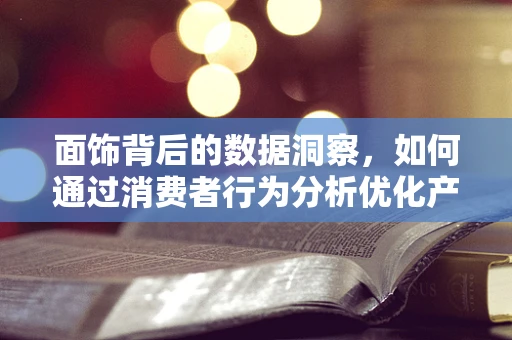 面饰背后的数据洞察，如何通过消费者行为分析优化产品策略？