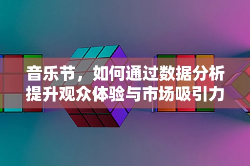 音乐节，如何通过数据分析提升观众体验与市场吸引力？