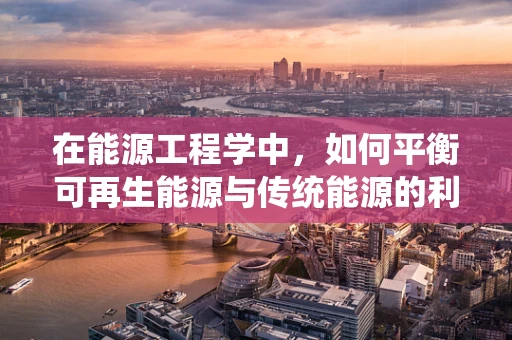 在能源工程学中，如何平衡可再生能源与传统能源的利用以实现可持续发展？