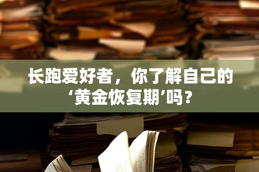 长跑爱好者，你了解自己的‘黄金恢复期’吗？