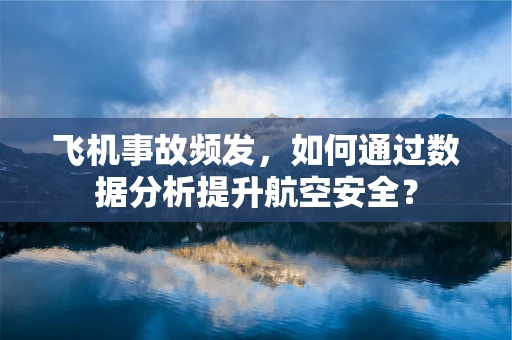 飞机事故频发，如何通过数据分析提升航空安全？