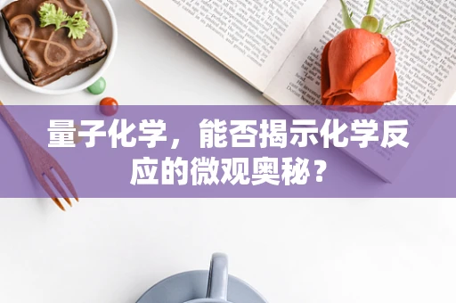 量子化学，能否揭示化学反应的微观奥秘？