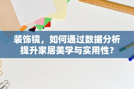 装饰镜，如何通过数据分析提升家居美学与实用性？