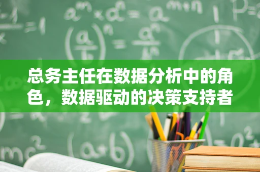 总务主任在数据分析中的角色，数据驱动的决策支持者？