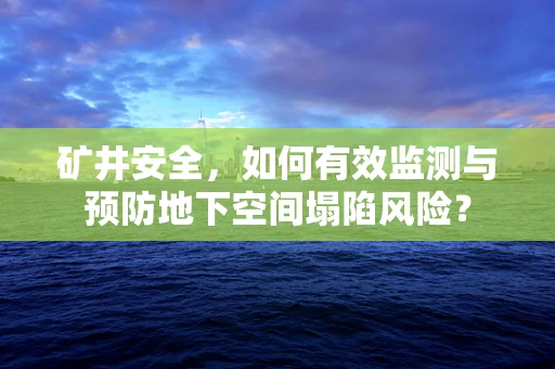 矿井安全，如何有效监测与预防地下空间塌陷风险？