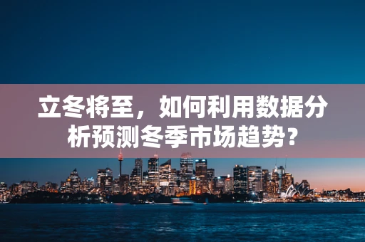 立冬将至，如何利用数据分析预测冬季市场趋势？