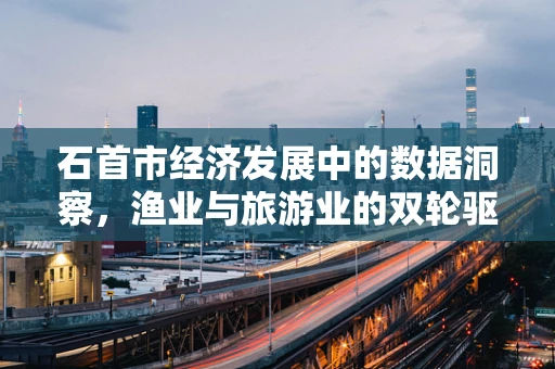 石首市经济发展中的数据洞察，渔业与旅游业的双轮驱动效应如何？