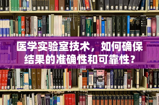 医学实验室技术，如何确保结果的准确性和可靠性？