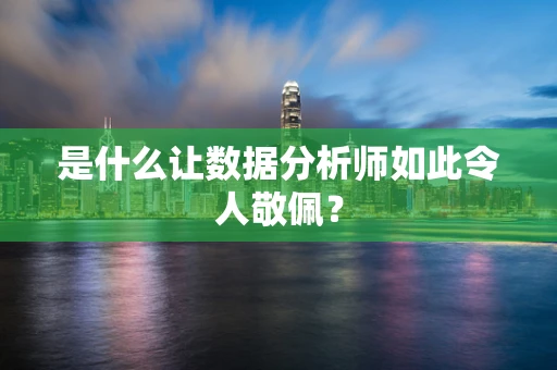 是什么让数据分析师如此令人敬佩？