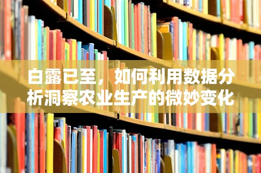 白露已至，如何利用数据分析洞察农业生产的微妙变化？