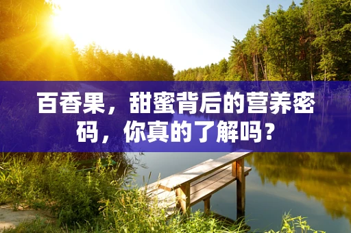 百香果，甜蜜背后的营养密码，你真的了解吗？