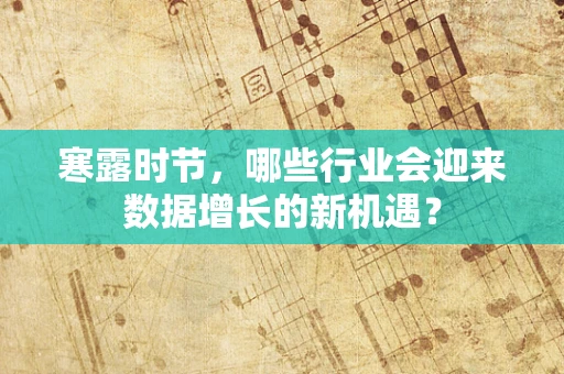 寒露时节，哪些行业会迎来数据增长的新机遇？