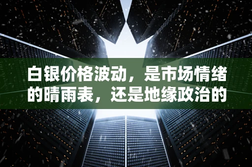 白银价格波动，是市场情绪的晴雨表，还是地缘政治的棋子？