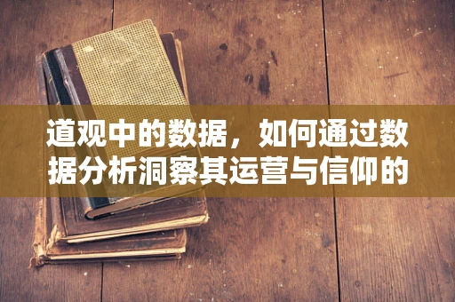 道观中的数据，如何通过数据分析洞察其运营与信仰的奥秘？