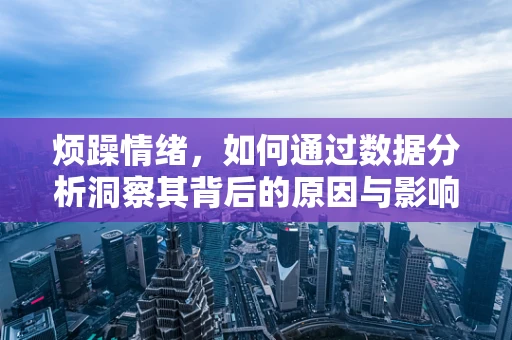 烦躁情绪，如何通过数据分析洞察其背后的原因与影响？