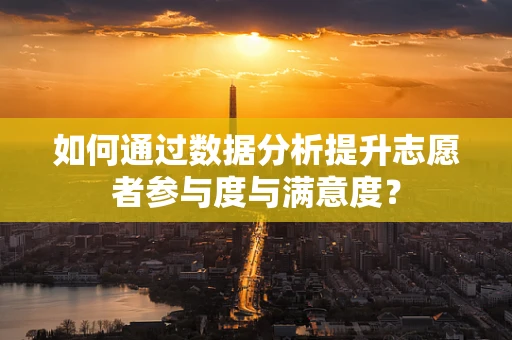 如何通过数据分析提升志愿者参与度与满意度？