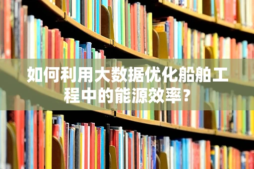 如何利用大数据优化船舶工程中的能源效率？