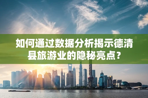 如何通过数据分析揭示德清县旅游业的隐秘亮点？