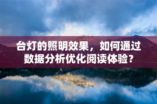 台灯的照明效果，如何通过数据分析优化阅读体验？