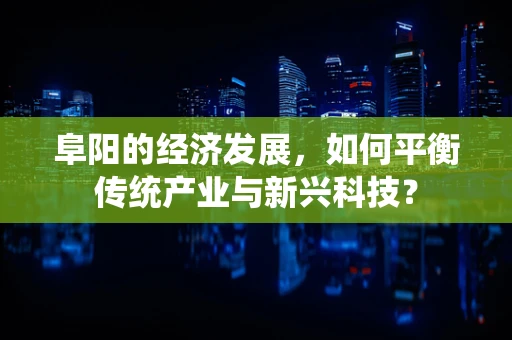 阜阳的经济发展，如何平衡传统产业与新兴科技？