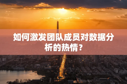 如何激发团队成员对数据分析的热情？