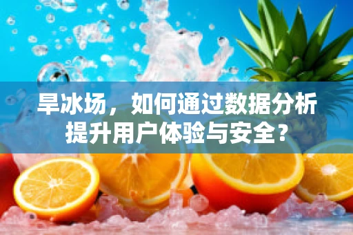 旱冰场，如何通过数据分析提升用户体验与安全？