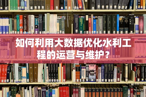 如何利用大数据优化水利工程的运营与维护？