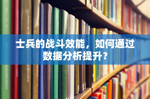 士兵的战斗效能，如何通过数据分析提升？