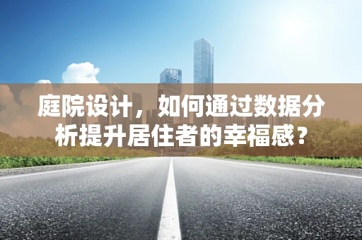 庭院设计，如何通过数据分析提升居住者的幸福感？