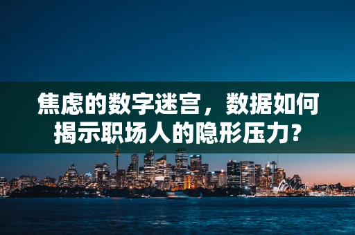 焦虑的数字迷宫，数据如何揭示职场人的隐形压力？