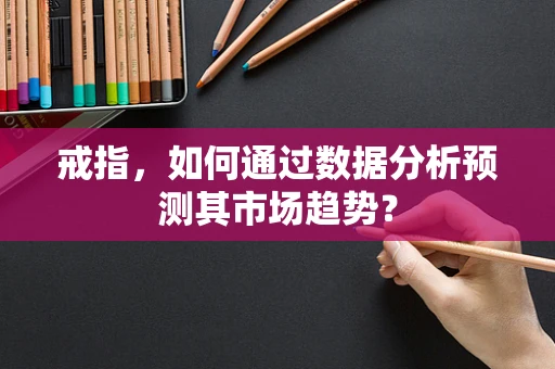 戒指，如何通过数据分析预测其市场趋势？